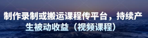 制作录制搬运课程，无需引流即可持续产生被动收益（视频教程）-北极星资源库