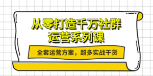 社群运营系列课：社群运营工作内容全套运营方案，超多实战干货-北极星资源库